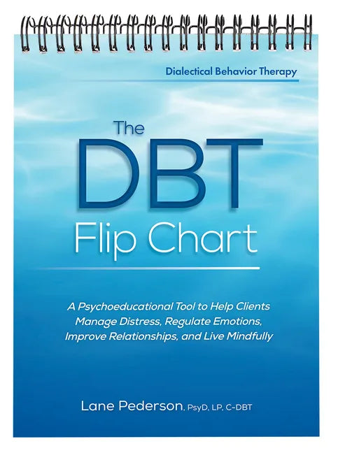 The Dbt Flip Chart: A Psychoeducational Tool to Help Clients Manage Distress, Regulate Emotions, Improve Relationships, and Live Mindfully - Spiral