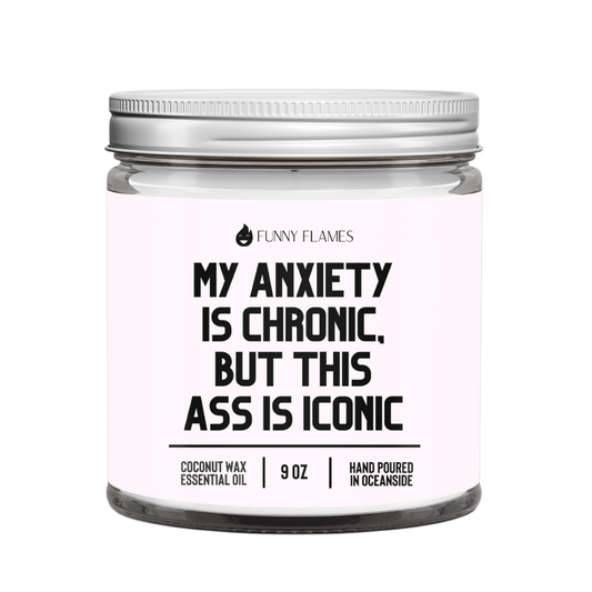 My Anxiety Is Chronic, But This Ass is Iconic